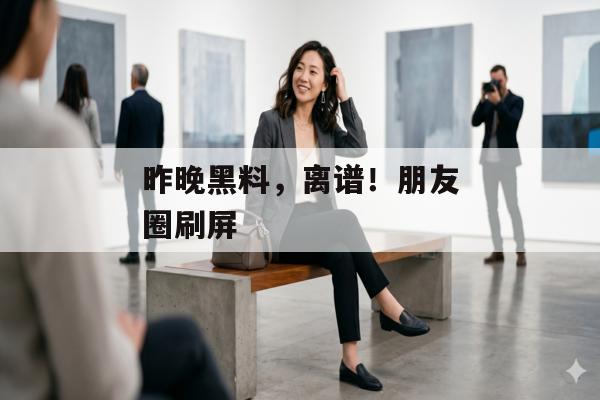 昨晚黑料，离谱！朋友圈刷屏