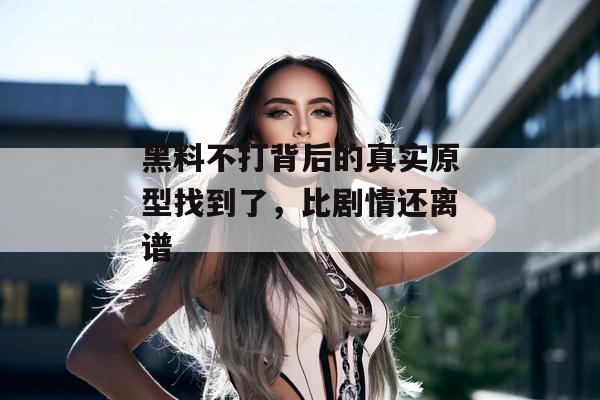 黑料不打背后的真实原型找到了,比剧情还离谱 黑料不打背后的真实原型找到了,比剧情还离谱