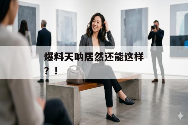 爆料天呐居然还能这样？！